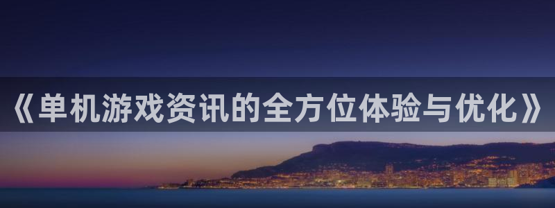 手机蓝冠娱乐下载安装：《单机游戏资讯的全方位体验与优化》