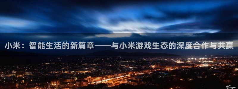 蓝冠娱乐集团：小米：智能生活的新篇章——与小米游戏生态的深度