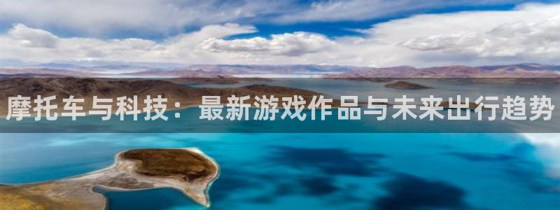 蓝冠娱乐开户测速：摩托车与科技：最新游戏作品与未来出行趋势