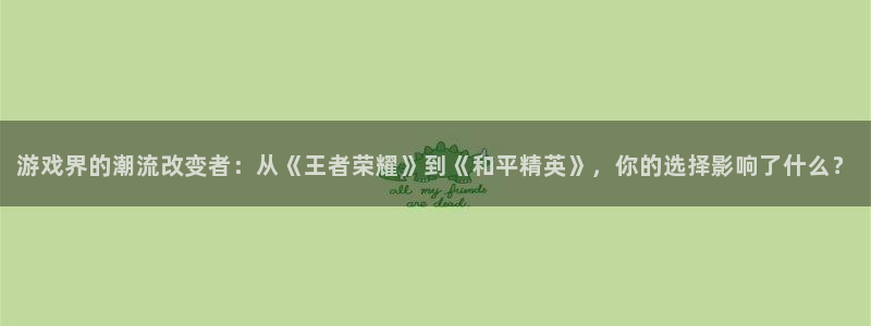 蓝冠娱乐平台官网登录：游戏界的潮流改变者：从《王者荣耀》到《