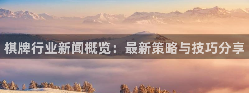 蓝冠娱乐注册地址：棋牌行业新闻概览：最新策略与技巧分享