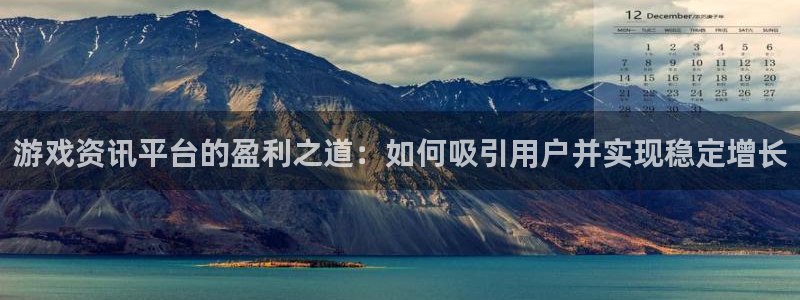 蓝冠娱乐代理登陆：游戏资讯平台的盈利之道：如何吸引用户并实现