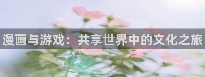 蓝冠娱乐注册登录：漫画与游戏：共享世界中的文化之旅