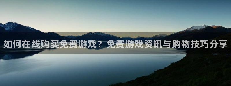 蓝冠娱乐平台官网登录：如何在线购买免费游戏？免费游戏资讯与购