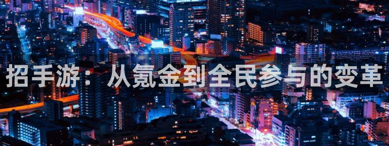 蓝冠娱乐平台官网登录：招手游：从氪金到全民参与的变革