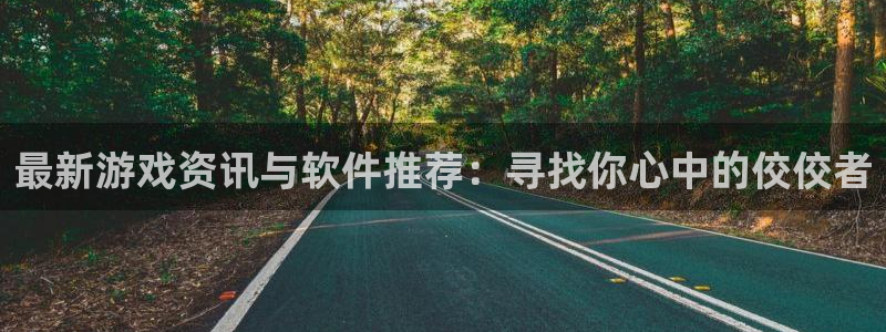 蓝冠娱乐平台官方网站：最新游戏资讯与软件推荐：寻找你心中的佼